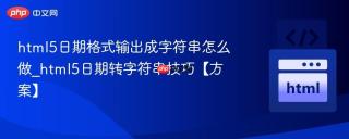 html5日期格式输出成字符串怎么做_html5日期转字符串技巧【方案】