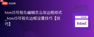 html5可视化编辑怎么改边框样式_html5可视化边框设置技巧【技巧】