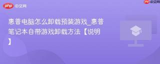 惠普电脑怎么卸载预装游戏_惠普笔记本自带游戏卸载方法【说明】