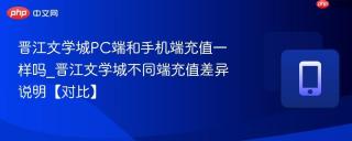 晋江文学城pc端和手机端充值一样吗_晋江文学城不同端充值差异说明【对比】