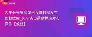火车头采集器如何设置数据发布到数据库_火车头设置数据库发布操作【教程】