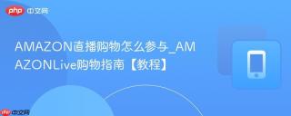 AMAZON直播购物怎么参与_AMAZONLive购物指南【教程】