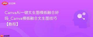 CanvaAi一键文生图模板融合好吗_Canva模板融合文生图技巧【教程】