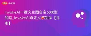 InvokeAI一键文生图自定义模型易吗_InvokeAI自定义模型法【指南】