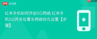 红米手机如何开启5G网络​ 红米手机5G开关位置与网络优化设置【步骤】