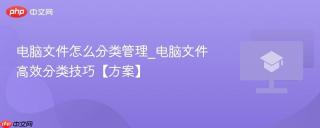 电脑文件怎么分类管理_电脑文件高效分类技巧【方案】