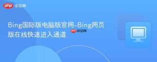 Bing国际版电脑版官网-Bing网页版在线快速进入通道