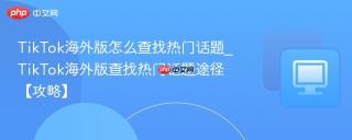TikTok海外版怎么查找热门话题_TikTok海外版查找热门话题途径【攻略】