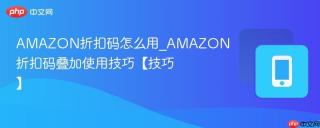 AMAZON折扣码怎么用_AMAZON折扣码叠加使用技巧【技巧】