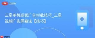 三星手机视频广告拦截技巧_三星视频广告屏蔽法【技巧】