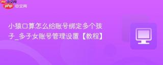 小猿口算怎么给账号绑定多个孩子_多子女账号管理设置【教程】