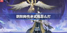 阴阳师传承试炼怎么打-阴阳师传承试炼阵容推荐