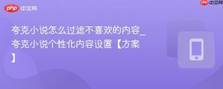 夸克小说怎么过滤不喜欢的内容_夸克小说个性化内容设置【方案】