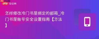 怎样修改冷门书屋绑定的邮箱_冷门书屋账号安全设置指南【方法】