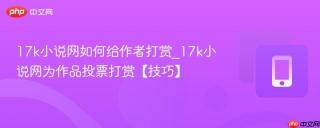17k小说网如何给作者打赏_17k小说网为作品投票打赏【技巧】
