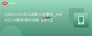 AMAZON怎么领新人优惠券_AMAZON新客福利领取【技巧】