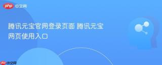 腾讯元宝官网登录页面 腾讯元宝网页使用入口