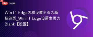 Win11 Edge怎样设置主页为新标签页_Win11 Edge设置主页为Blank【设置】