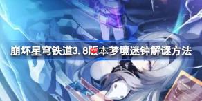 崩坏星穹铁道3.8版本梦境迷钟怎么解谜-崩坏星穹铁道3.8版本梦境迷钟解谜方法