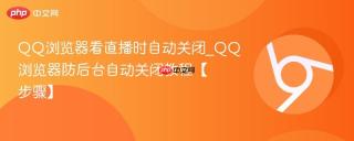 QQ浏览器看直播时自动关闭_QQ浏览器防后台自动关闭教程【步骤】