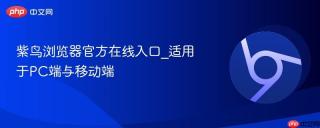 紫鸟浏览器官方在线入口_适用于PC端与移动端