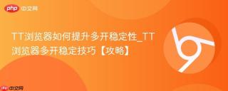 TT浏览器如何提升多开稳定性_TT浏览器多开稳定技巧【攻略】