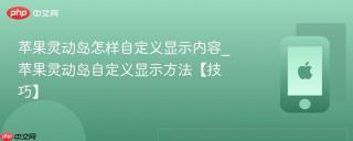 苹果灵动岛怎样自定义显示内容_苹果灵动岛自定义显示方法【技巧】