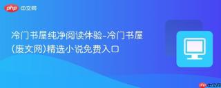 冷门书屋纯净阅读体验-冷门书屋(废文网)精选小说免费入口