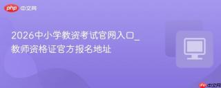 2026中小学教资考试官网入口_教师资格证官方报名地址