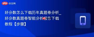 好分数怎么下载历年真题卷分析_好分数真题卷智能分析报告下载教程【步骤】