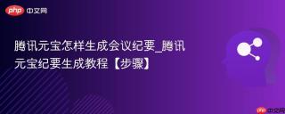 腾讯元宝怎样生成会议纪要_腾讯元宝纪要生成教程【步骤】