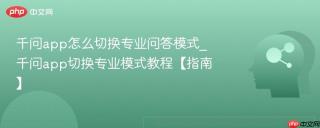 千问app怎么切换专业问答模式_千问app切换专业模式教程【指南】