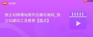 独立站跨境电商开店建站难吗_独立站建站工具推荐【盘点】