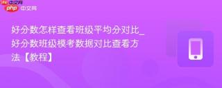 好分数怎样查看班级平均分对比_好分数班级模考数据对比查看方法【教程】
