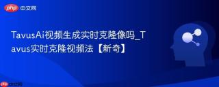 TavusAi视频生成实时克隆像吗_Tavus实时克隆视频法【新奇】