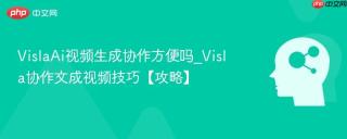 VislaAi视频生成协作方便吗_Visla协作文成视频技巧【攻略】