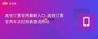 高铁订票官网最新入口-高铁订票官网车次时刻表查询网站
