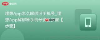 理想App怎么解绑旧手机号_理想App解绑原手机号安全步骤【步骤】