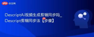 DescriptAi视频生成剪辑同步吗_Descript剪辑同步法【步骤】