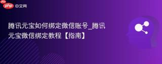 腾讯元宝如何绑定微信账号_腾讯元宝微信绑定教程【指南】