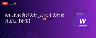 WPS如何合并文档_WPS多文档合并方法【步骤】