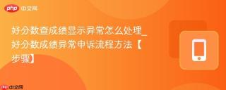 好分数查成绩显示异常怎么处理_好分数成绩异常申诉流程方法【步骤】