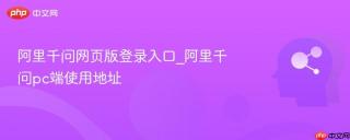 阿里千问网页版登录入口_阿里千问pc端使用地址