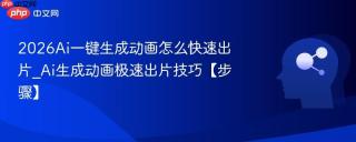 2026Ai一键生成动画怎么快速出片_Ai生成动画极速出片技巧【步骤】