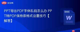 PPT导出PDF字体乱码怎么办 PPT转PDF保持原格式设置技巧【解答】