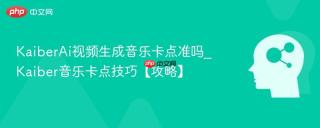 KaiberAi视频生成音乐卡点准吗_Kaiber音乐卡点技巧【攻略】