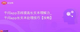 千问app怎样提高长文本理解力_千问app长文本处理技巧【攻略】