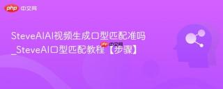 SteveAIAI视频生成口型匹配准吗_SteveAI口型匹配教程【步骤】