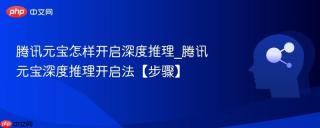 腾讯元宝怎样开启深度推理_腾讯元宝深度推理开启法【步骤】