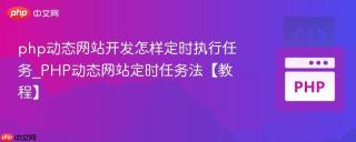 php动态网站开发怎样定时执行任务_PHP动态网站定时任务法【教程】